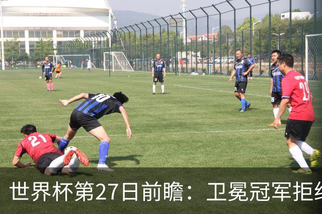 世界杯第27日前瞻：卫冕冠军拒绝翻车 梅西萨拉赫谁主沉浮