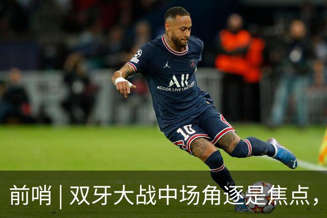 前哨 | 双牙大战中场角逐是焦点，C罗应如何延续自己的大力神杯梦