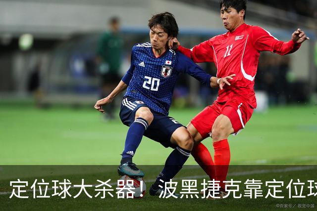 定位球大杀器！波黑捷克靠定位球破门 波黑身高48队最高捷克第3高
