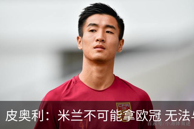 皮奥利：米兰不可能拿欧冠 无法与利物浦曼城竞争