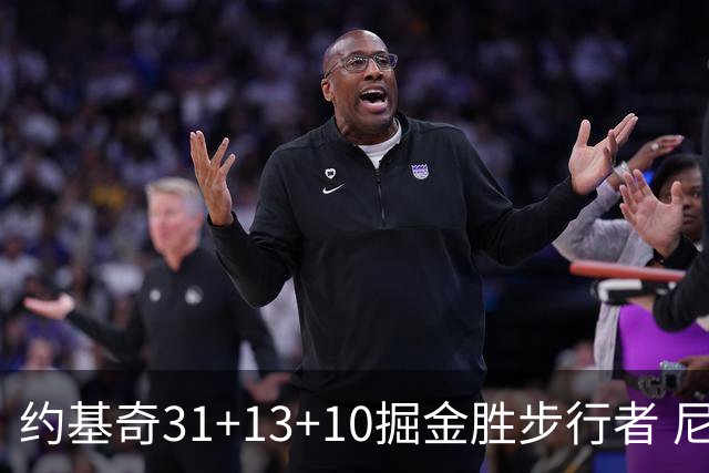 约基奇31+13+10掘金胜步行者 尼克斯逆转篮网