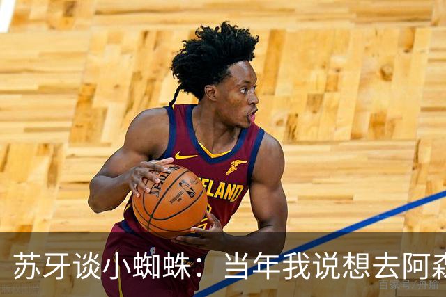 苏牙谈小蜘蛛：当年我说想去阿森纳 杰拉德说再留1年助我去皇萨仁