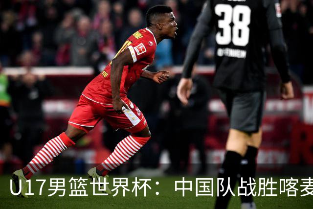 U17男篮世界杯：中国队战胜喀麦隆队